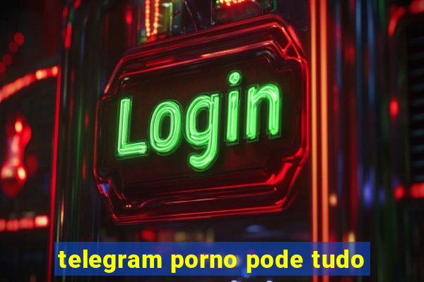 telegram porno pode tudo